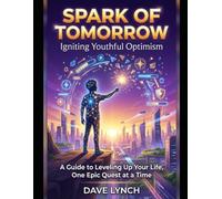 Spark of Tomorrow: Igniting Youthful Optimism - A Guide to Leveling Up Your Life for Teens and Young Adults