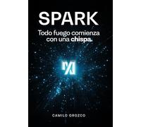 Spark: Todo fuego comienza con una chispa: El camino espiritual de un emprendedor que renació entre la quiebra y el propósito