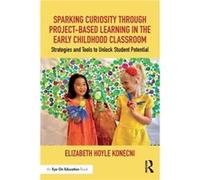 Sparking Curiosity through ProjectBased Learning in the Early Childhood Classroom by Elizabeth Hoyle Konecni Elizabeth Hoyle Konecni (Auteur)