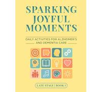 Sparking Joyful Moments - Late Stage Edition: Daily Activities for Alzheimer's & Dementia Care