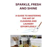 Sparkle, Fresh And Shine: A Guide To Mastering The Art Of Cleaning And Laundry Effortlessly