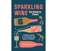 Sparkling Wine for Modern Times: A Drinker's Guide to the Freewheeling World of Bubbles