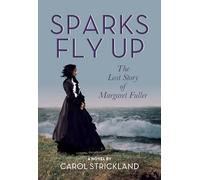 Sparks Fly Up: The Lost Story of Margaret Fuller