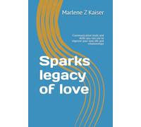 Sparks legacy of love: Communication tools and skills you can use to improve your love life and relationships