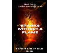 Sparks Without A Flame: Dark Poetry, Hidden Meanings In All.