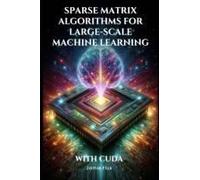 Sparse Matrix Algorithms For Large-Scale Machine Learning With Cuda (Mastering Machine Learning)