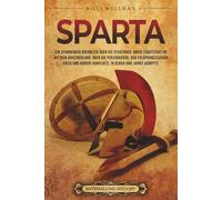 Sparta: Ein spannender Überblick über die Spartaner, ihren Stadtstaat im antiken Griechenland, über die Perserkriege, den Peloponnesischen Krieg und andere Konflikte, in denen ihre Armee kämpfte