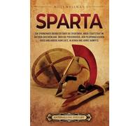 Sparta: Ein spannender Überblick über die Spartaner, ihren Stadtstaat im antiken Griechenland, über die Perserkriege, den Peloponnesischen Krieg und andere Konflikte, in denen ihre Armee kämpfte