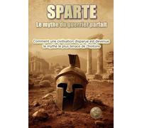 SPARTE. Le mythe du guerrier parfait: Comment une civilisation défaillante est devenue le mythe le plus tenace de l'histoire