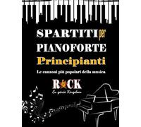 SPARTITI PER PIANOFORTE PER PRINCIPIANTI: Le canzoni più popolari della musica ROCK in versione semplificata e con i testi