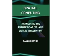 Spatial Computing: Harnessing the Future of AR, VR, and Digital Integration