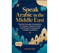 Speak Arabic in the Middle East: The Complete Beginner's Guide to Everyday Spoken Arabic Conversations & Practical