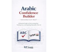 Speak Arabic with Confidence: A Practical Guide to Overcoming Fear, Thinking Less, and Speaking Naturally in Real Life