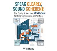 Speak Clearly, Sound Coherent: The Clarity & Structure Workbook for Smarter Speaking and Writing