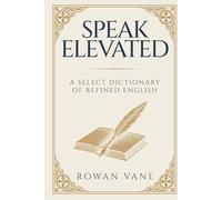 Speak Elevated: A Select Dictionary of Refined English
