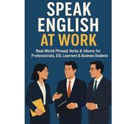Speak English at work: Real-World Phrasal Verbs & Idioms for Professionals, ESL Learners & Business Students