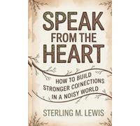 SPEAK FROM THE HEART: Master presence and awareness, mindful listening, and connection habits to create authentic connections, mindful conversations, and stronger empathy skills, Relationship build