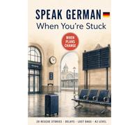 Speak German When You're Stuck: 20 A2 Travel Rescue Stories for Delays, Wrong Turns, Lost Bags & Everyday Problems - Ready-to-Use Phrases Explained in English