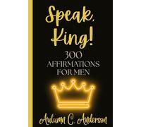 Speak, King! 300 Affirmations for Men: A Daily Companion for the Man Becoming His Best Self