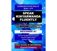 Speak Kinyarwanda Fluently A1 Communication Skills Book: The Official Communication Skills Book of the Kigali School of Kinyarwanda