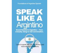 Speak Like A Argentino: The Ultimate Guide to Argentine Spanish & Street Talk: ) Learn Real Conversations, Slang, and Cultural Expressions to Sound Like a Local