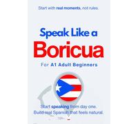 Speak Like a Boricua for Beginners: Start Speaking and Understanding Real Puerto Rican Spanish from Day One