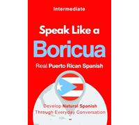 Speak Like a Boricua: Intermediate Edition - Master Puerto Rican Spanish with Real Conversations and Cultural Context: 30 Real-Life Dialogues, Grammar Insights, and Puerto Rican Slang Explained