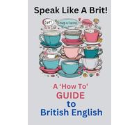 Speak Like a Brit!: A 'How To' Guide to British English