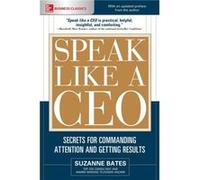 Speak Like a CEO: Secrets for Commanding Attention and Getting Results