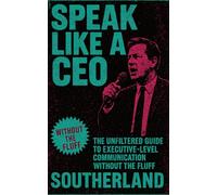 Speak Like a CEO: The Unfiltered Guide to Executive-Level Communication Without the Fluff