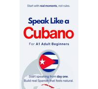 Speak Like a Cubano for Beginners: Start Speaking and Understanding Real Cuban Spanish from Day One