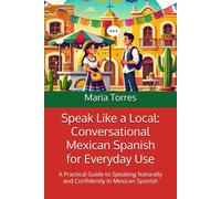 Speak Like a Local: Conversational Mexican Spanish for Everyday Use: A Practical Guide to Speaking Naturally and Confidently in Mexican Spanish