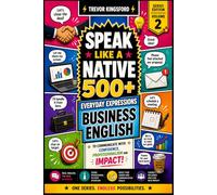 SPEAK LIKE A NATIVE: 500+ Business English Expressions for Real Professional Communication