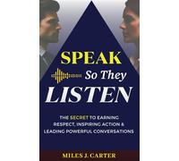 Speak So They Listen: The Secret To Earning Respect, Inspiring Action & Leading Powerful Conversations