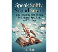 Speak Softly, Sound Smart: The Hedging Handbook for Smarter Speaking and Writing