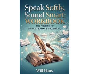 Speak Softly, Sound Smart: The Hedging Workbook for Smarter Speaking and Writing