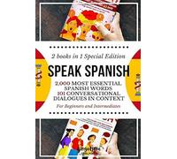 Speak Spanish: 2,000 Most Essential Spanish Words And 101 Conversational Dialogues In Context For Beginners And Intermediates (2 Books In 1 Special Edition)