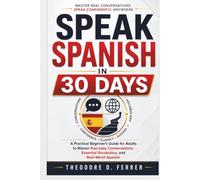 SPEAK SPANISH IN 30 DAYS: A Practical Beginner's Guide for Adults to Master Everyday Conversations, Essential Vocabulary, and Real-World Spanish