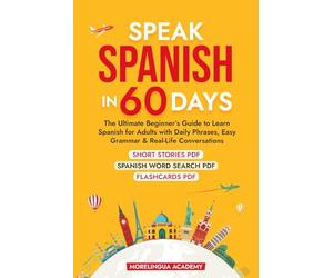 SPEAK SPANISH IN 60 DAYS: The Ultimate Beginner's Guide to Learn Spanish for Adults with Daily Phrases, Easy Grammar, and Real-Life Conversations