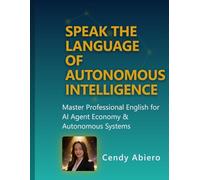 Speak the Language of Autonomous Intelligence: Master Professional English for the AI Agent Economy & Autonomous Systems