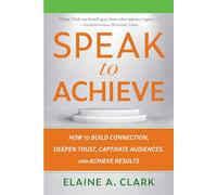 Speak to Achieve How to Build Connection, Deepen Trust, Captivate Audiences, and Achieve Results - Elaine A. Clark - Allworth - ebook (ePub) - Livre