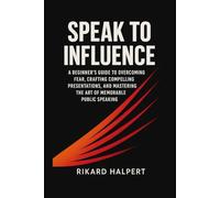 Speak to Influence: A Beginner's Guide to Overcoming Fear, Crafting Compelling Presentations, and Mastering the Art of Memorable Public Speaking.