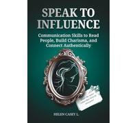 Speak to Influence: Communication Skills to Read People, Build Charisma, and Connect Authentically