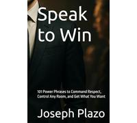 Speak to Win: 101 Power Phrases to Command Respect, Control Any Room, and Get What You Want