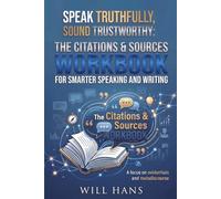 Speak Truthfully, Sound Trustworthy: The Citations & Sources Workbook for Smarter Speaking and Writing