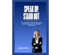 Speak Up, Stand Out: The Ultimate Guide to Mastering Assertiveness & Unshakable Confidence