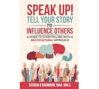 SPEAK UP! Tell your Story to Influence Others: A Guide to Storytelling with a Multicultural Approach