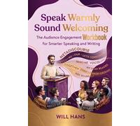 Speak Warmly, Sound Welcoming: The Audience Engagement Workbook for Smarter Speaking and Writing