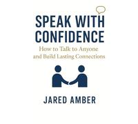 Speak With Confidence: How to Talk to Anyone and Build Lasting Connections