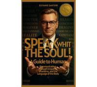 Speak with the soul: A Guide to Human Communication Through Empathy, Charisma, and the Language of the Body